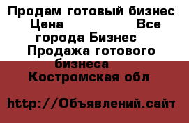 Продам готовый бизнес › Цена ­ 7 000 000 - Все города Бизнес » Продажа готового бизнеса   . Костромская обл.